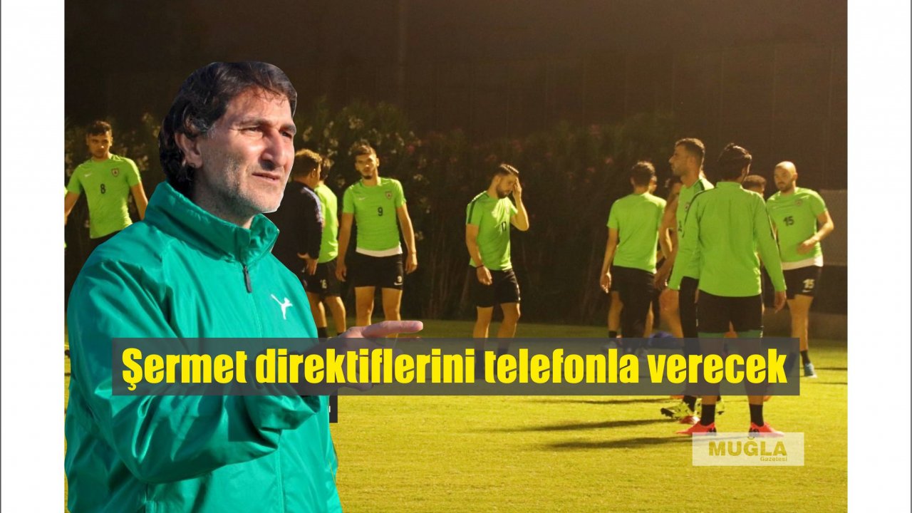 Şermet direktiflerini telefonla verecek