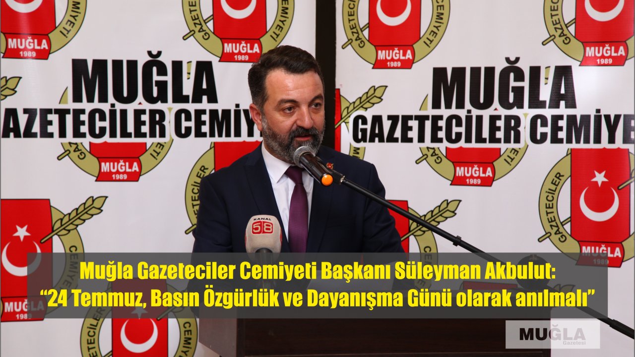Muğla Gazeteciler Cemiyeti Başkanı Süleyman Akbulut:  “24 Temmuz, Basın Özgürlük ve Dayanışma Günü olarak anılmalı”