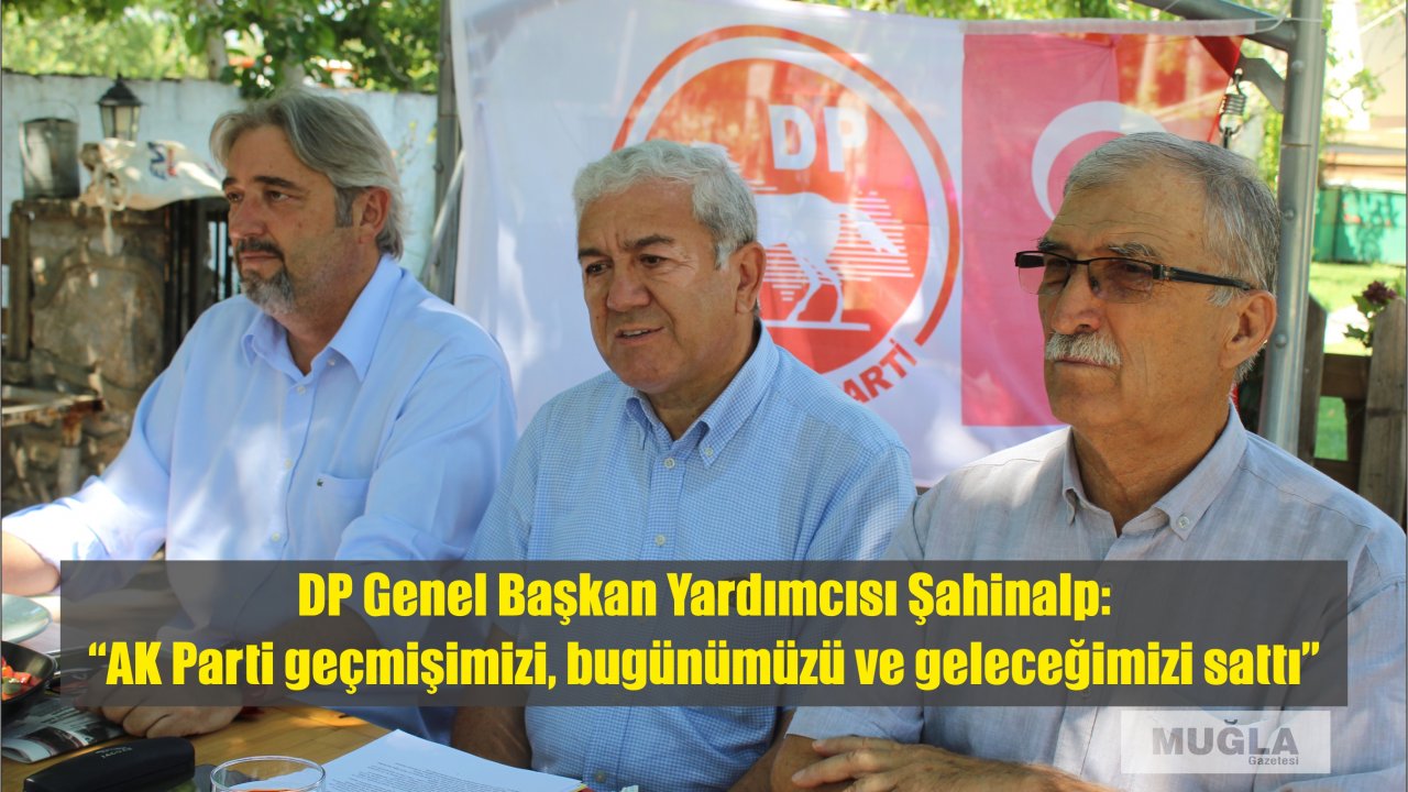 DP Genel Başkan Yardımcısı Şahinalp:  “AK Parti geçmişimizi, bugünümüzü ve geleceğimizi sattı”