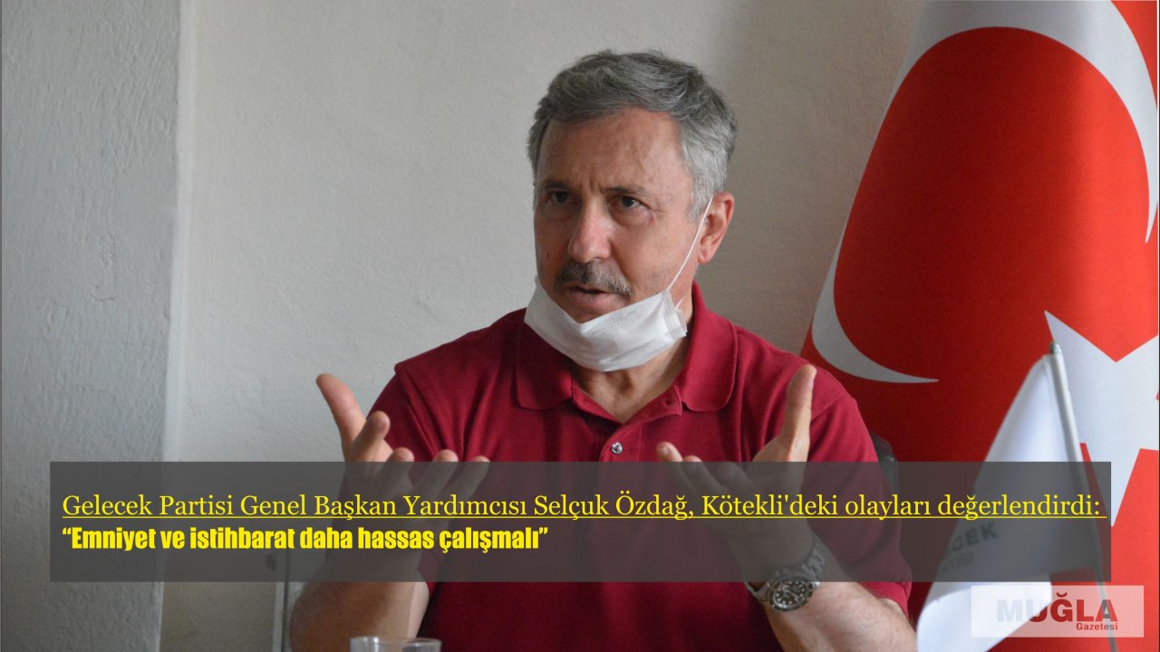Gelecek Partisi Genel Başkan Yardımcısı Selçuk Özdağ, Kötekli’deki olayları değerlendirdi:  “Emniyet ve istihbarat daha hassas çalışmalı”
