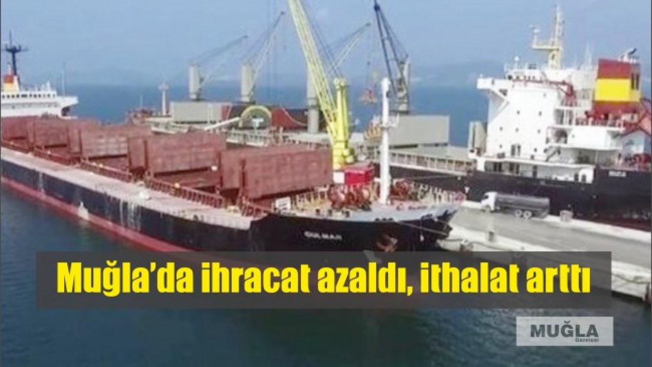 Muğla’da ihracat azaldı, ithalat arttı