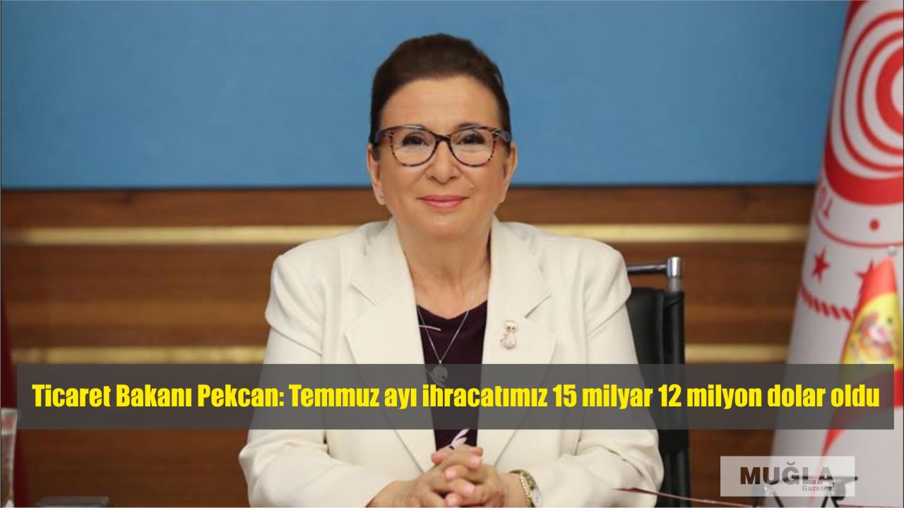 Ticaret Bakanı Pekcan: Temmuz ayı ihracatımız 15 milyar 12 milyon dolar oldu