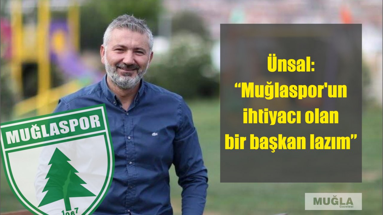 Ünsal: “Muğlaspor’un ihtiyacı olan bir başkan lazım”