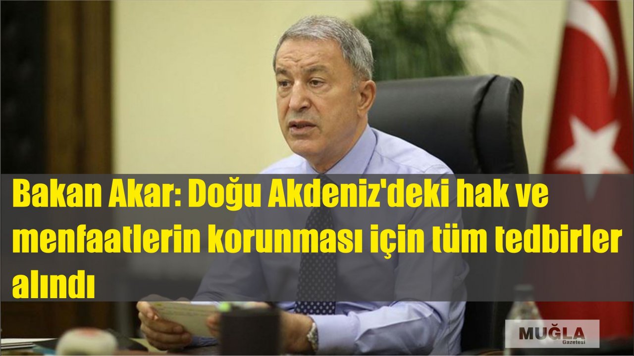 Bakan Akar: Doğu Akdeniz'deki hak ve menfaatlerin korunması için tüm tedbirler alındı