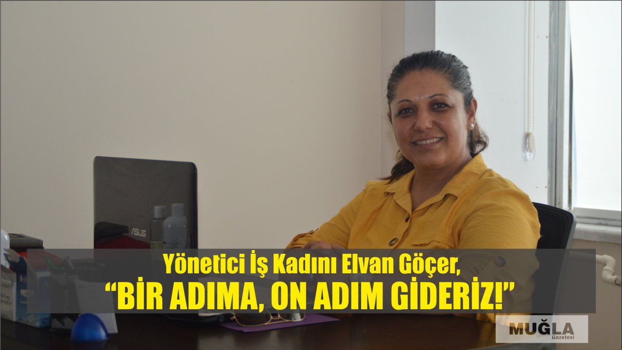 Yönetici İş Kadını Elvan Göçer,  “Bir adıma, on adım gideriz!”