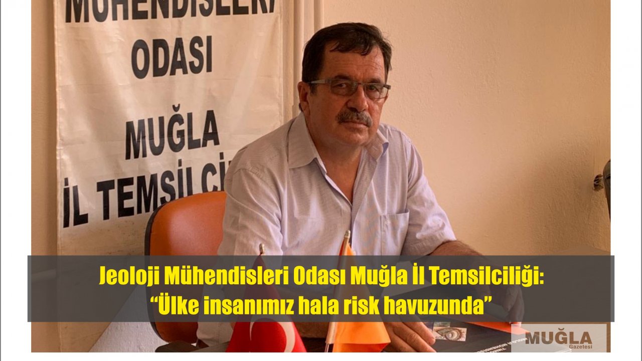Jeoloji Mühendisleri Odası Muğla İl Temsilciliği:  “Ülke insanımız hala risk havuzunda”  