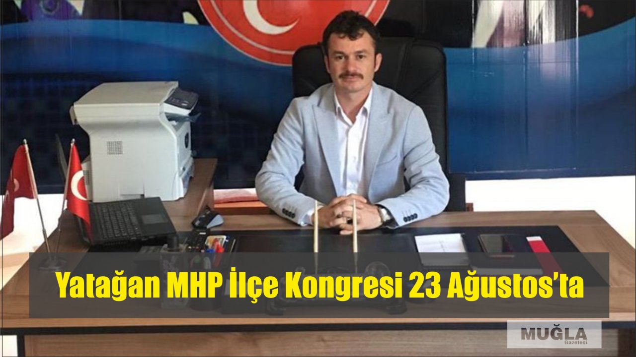 Yatağan MHP İlçe Kongresi 23 Ağustos’ta