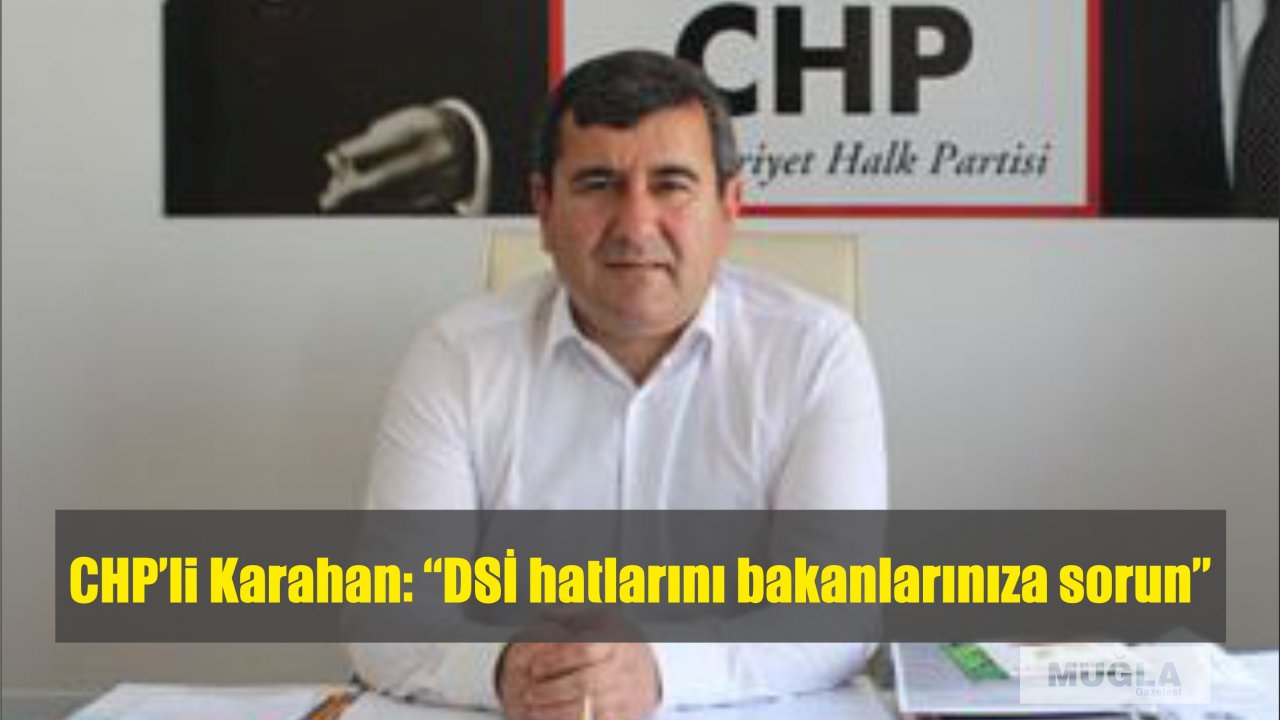 CHP’li Karahan: “DSİ hatlarını bakanlarınıza sorun”