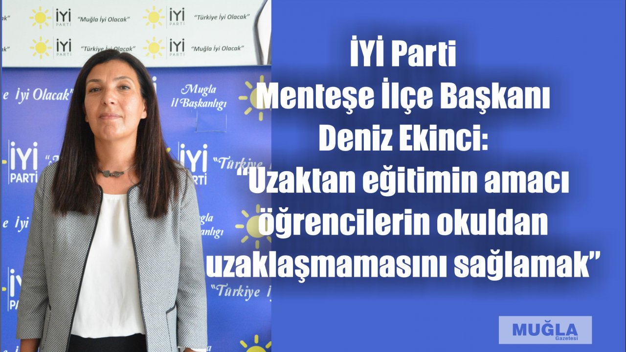 İYİ Parti Menteşe İlçe Başkanı Deniz Ekinci:  “Uzaktan eğitimin amacı öğrencilerin okuldan uzaklaşmamasını sağlamak”