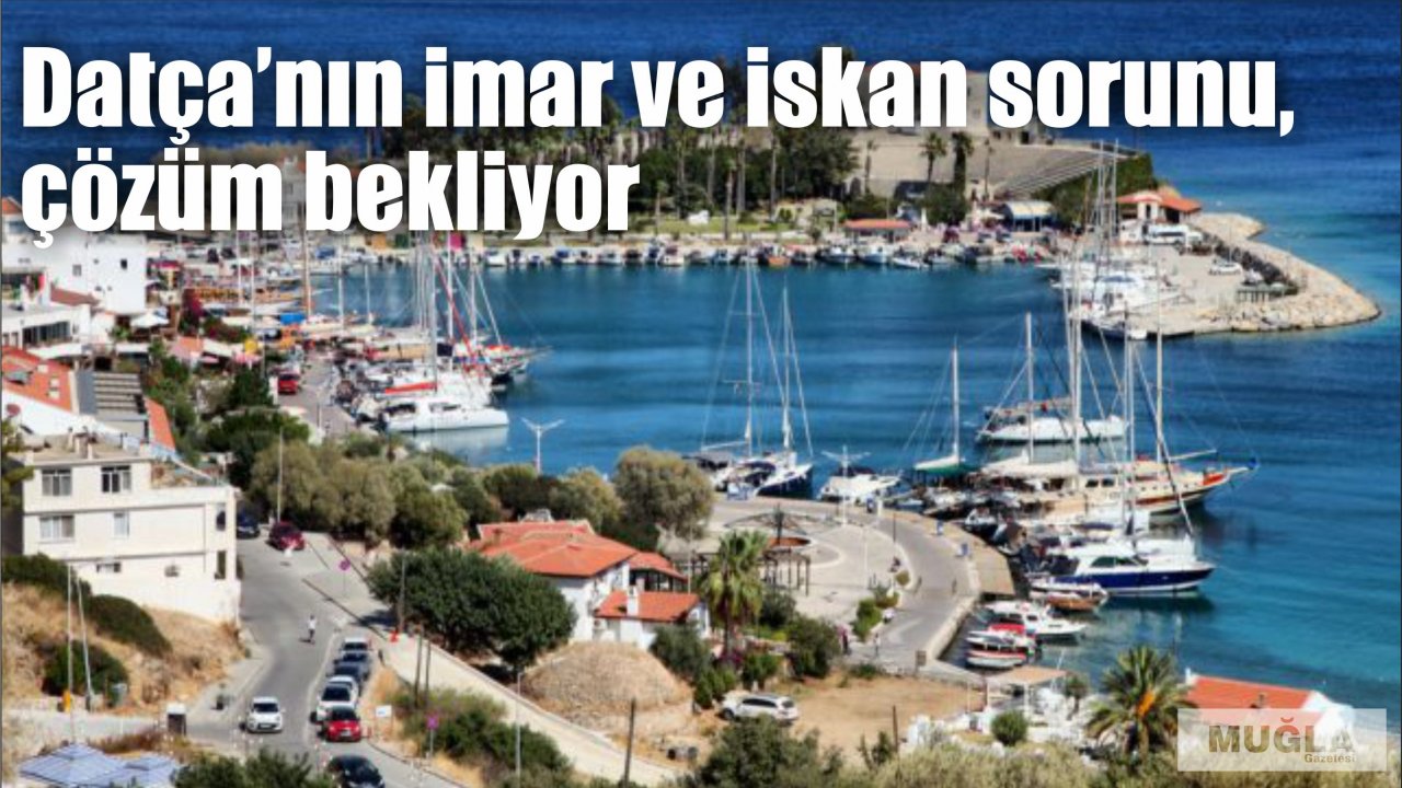 Datça’nın imar ve iskan sorunu,  çözüm bekliyor