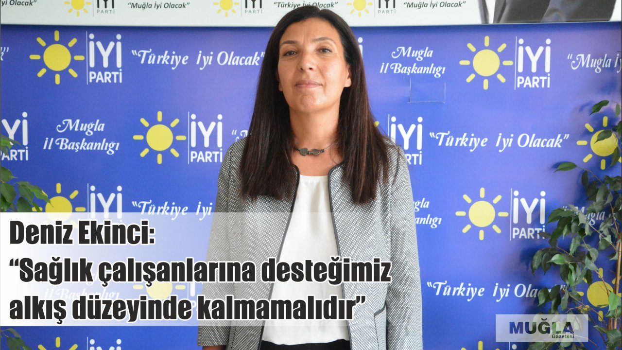 Deniz Ekinci:  “Sağlık çalışanlarına desteğimiz alkış düzeyinde kalmamalıdır”