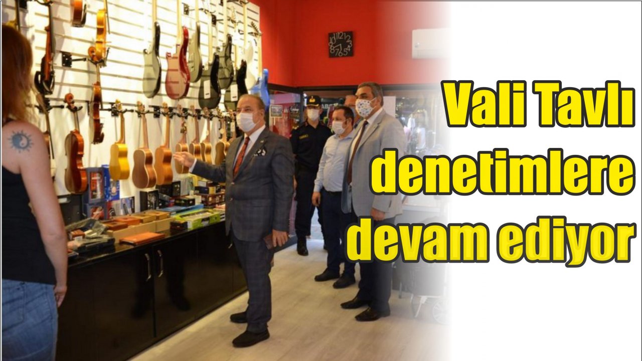 Vali Tavlı denetimlere devam ediyor