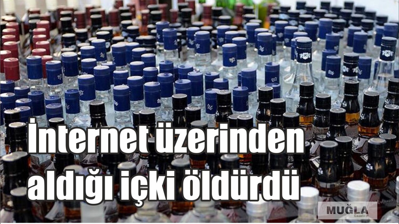 İnternet üzerinden aldığı içki öldürdü