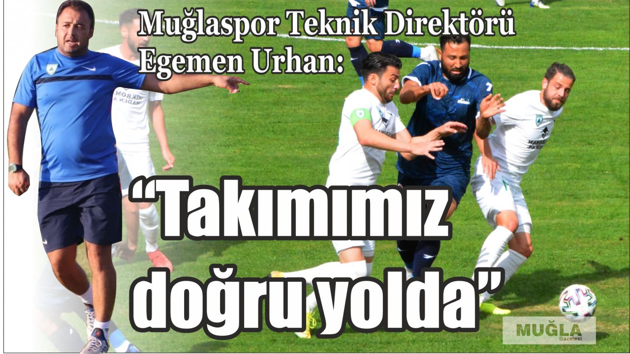 Muğlaspor Teknik Direktörü Egemen Urhan:  “Takımımız doğru yolda”