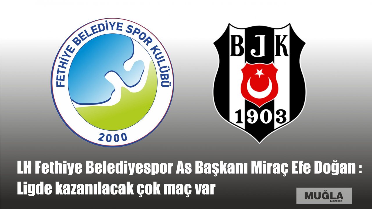LH FETHİYE BELEDİYESPOR AS BAŞKANI MİRAÇ EFE DOĞAN : LİGDE KAZANILACAK ÇOK MAÇ VAR