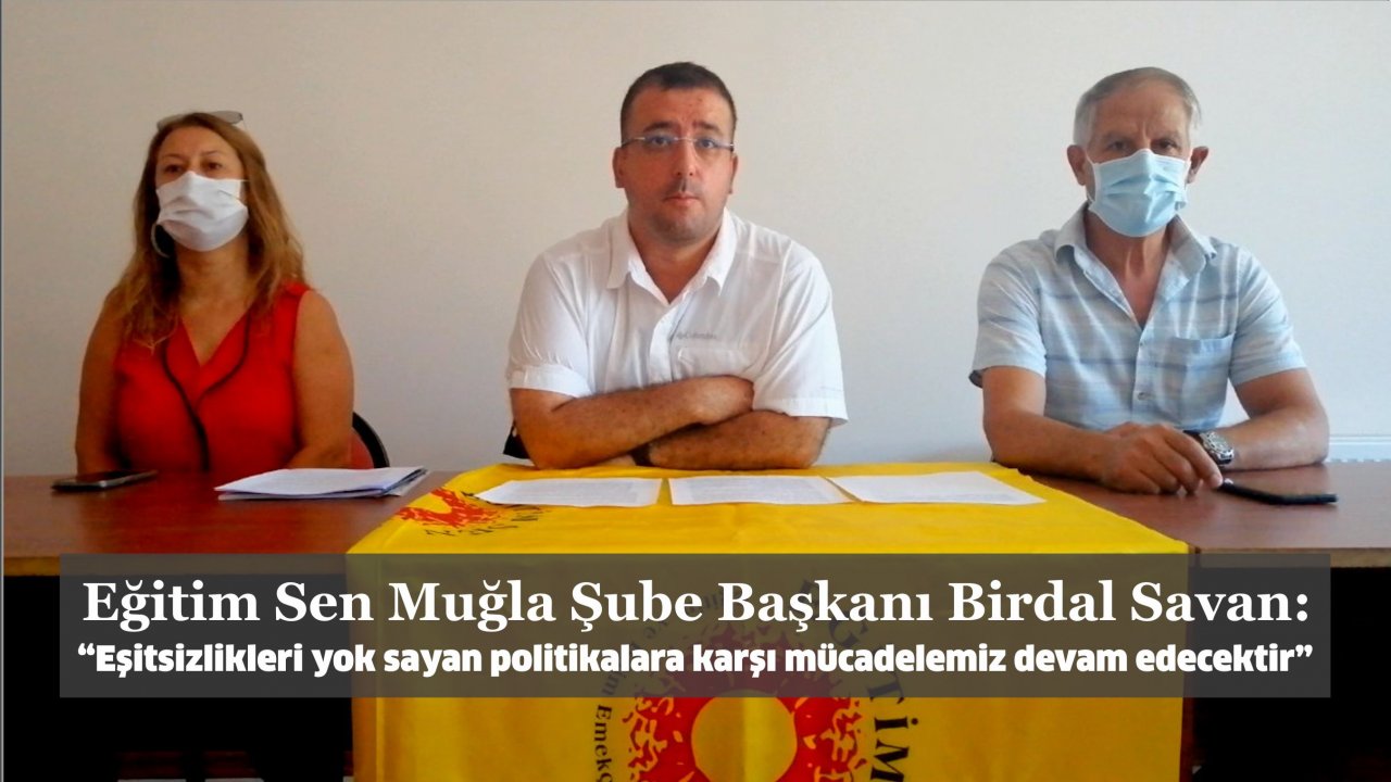 Eğitim Sen Muğla Şube Başkanı Birdal Savan:  “Eşitsizlikleri yok sayan politikalara karşı mücadelemiz devam edecektir”
