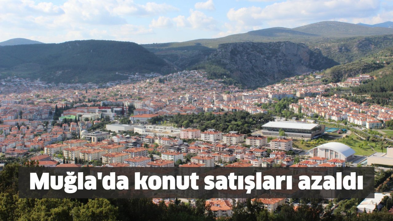Muğla’da konut satışları azaldı