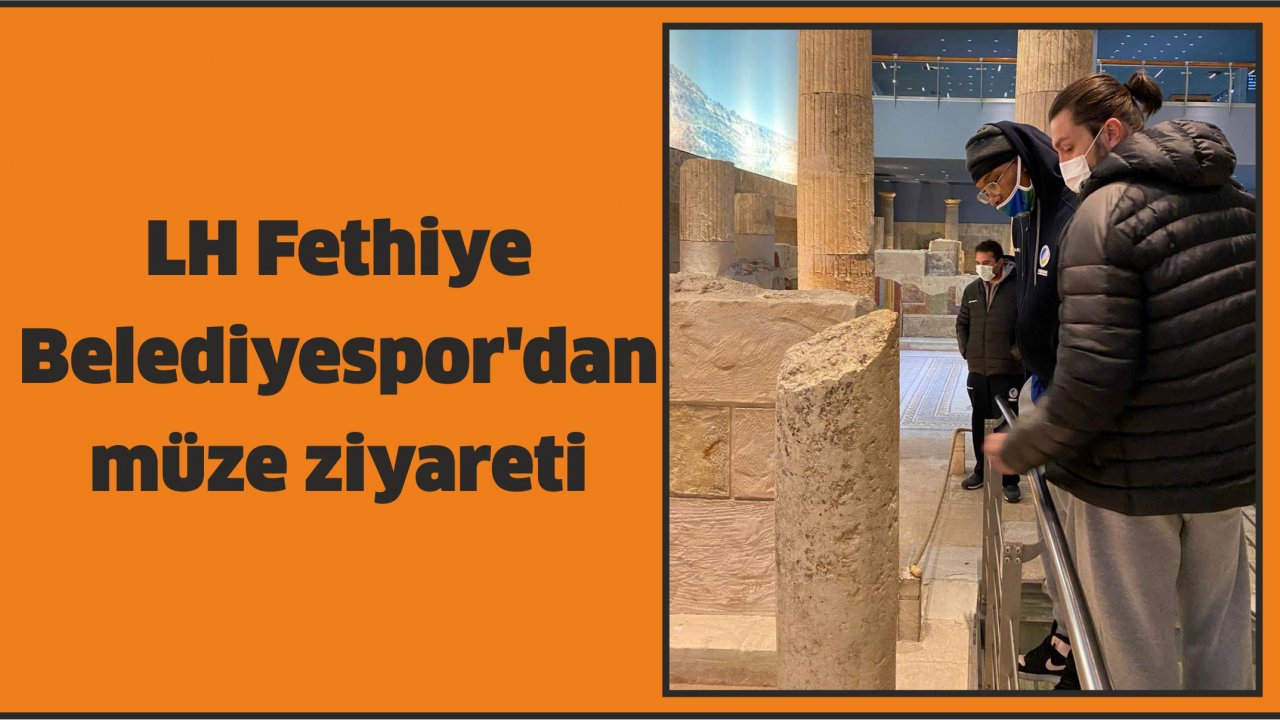 LH Fethiye Belediyespor'dan müze ziyareti