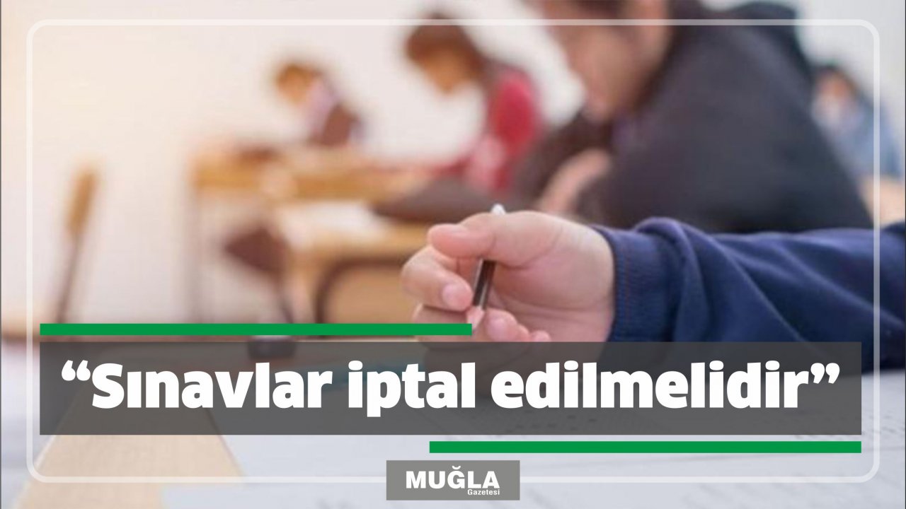 “Sınavlar iptal edilmelidir”