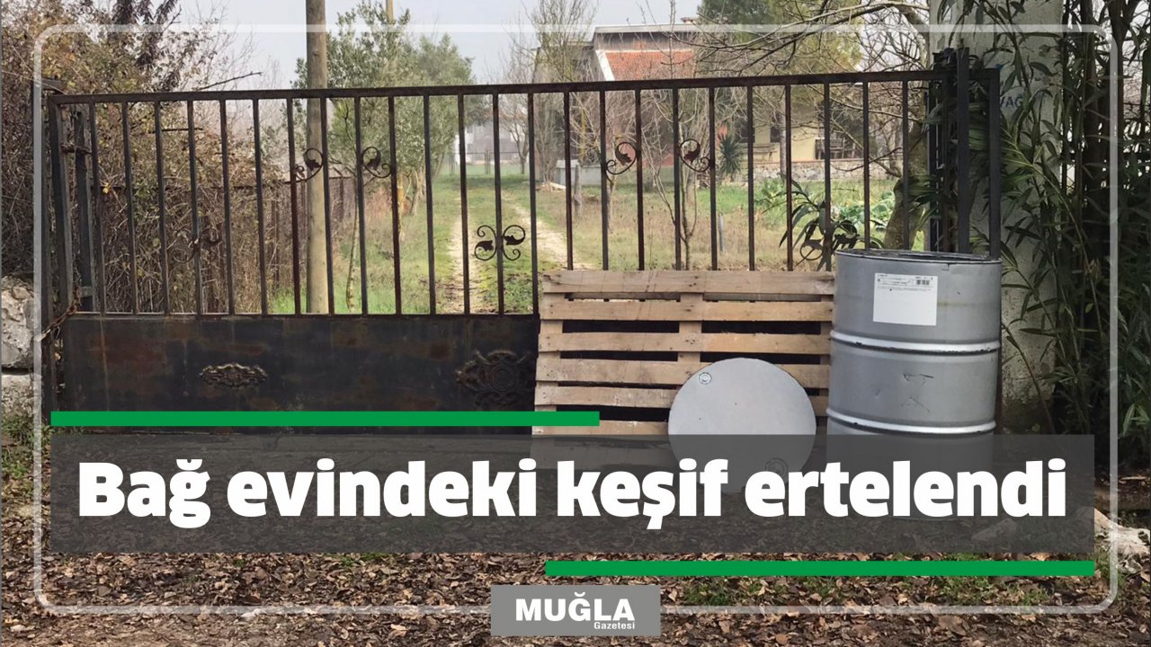 Bağ evindeki keşif ertelendi