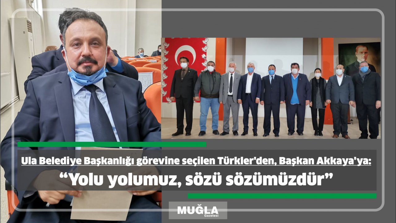 Ula Belediye Başkanlığı görevine seçilen Türkler’den, Başkan Akkaya’ya:  “Yolu yolumuz, sözü sözümüzdür”
