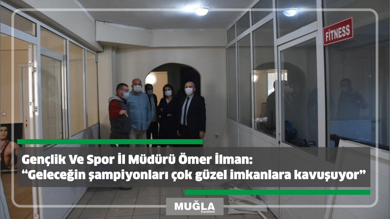 Gençlik Ve Spor İl Müdürü Ömer İlman:  “Geleceğin şampiyonları çok güzel imkanlara kavuşuyor”