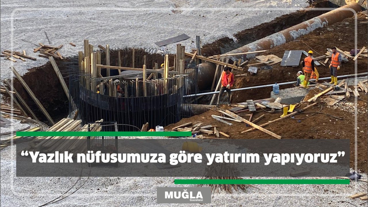 “Yazlık nüfusumuza göre yatırım yapıyoruz”