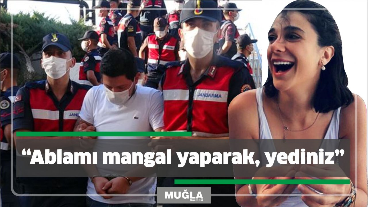 “Ablamı mangal yaparak, yediniz”