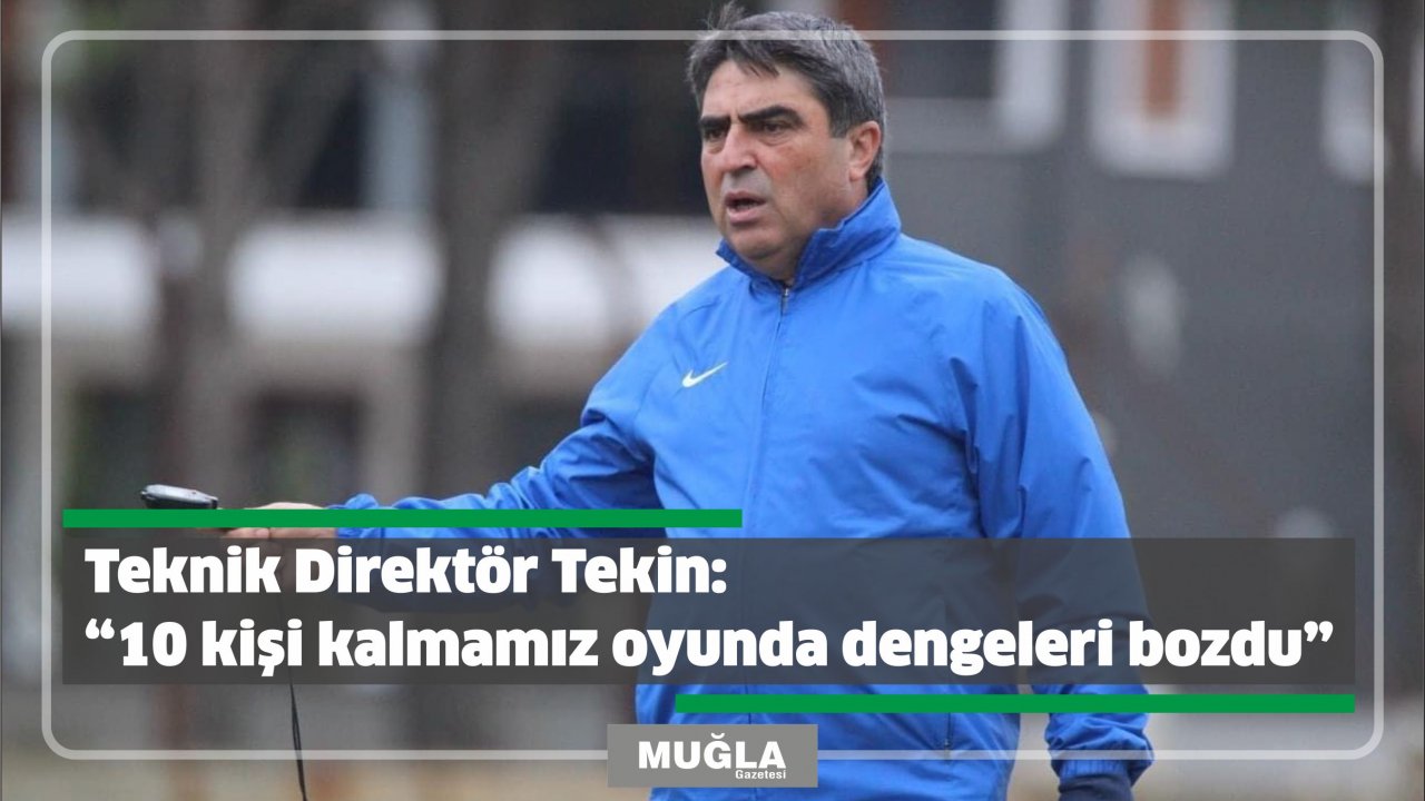 Teknik Direktör Tekin:  “10 kişi kalmamız oyunda dengeleri bozdu”
