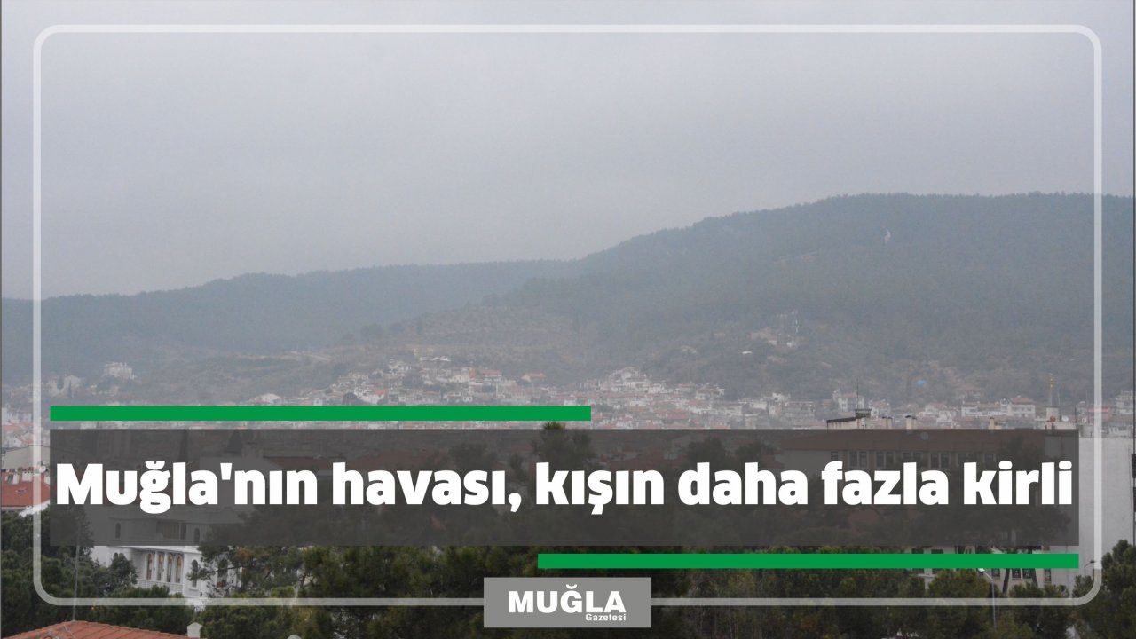 Muğla’nın havası, kışın daha fazla kirli