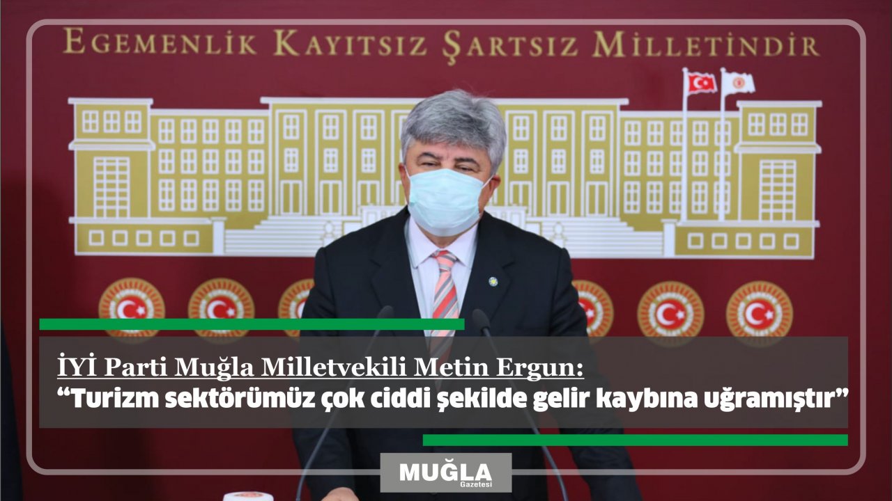 İYİ Parti Muğla Milletvekili Metin Ergun:  “Turizm sektörümüz çok ciddi şekilde gelir kaybına uğramıştır”