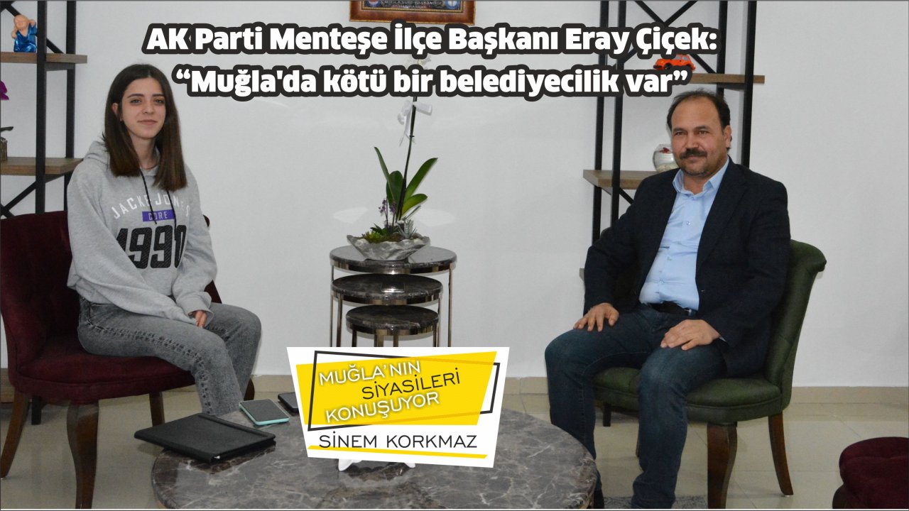 AK Parti Menteşe İlçe Başkanı Eray Çiçek:  “Muğla’da kötü bir belediyecilik var”