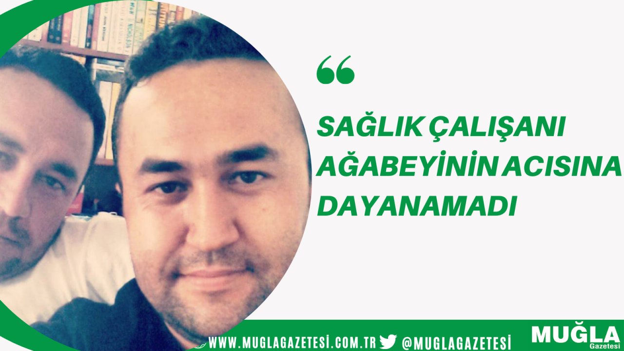 Sağlık çalışanı ağabeyinin acısına dayanamadı