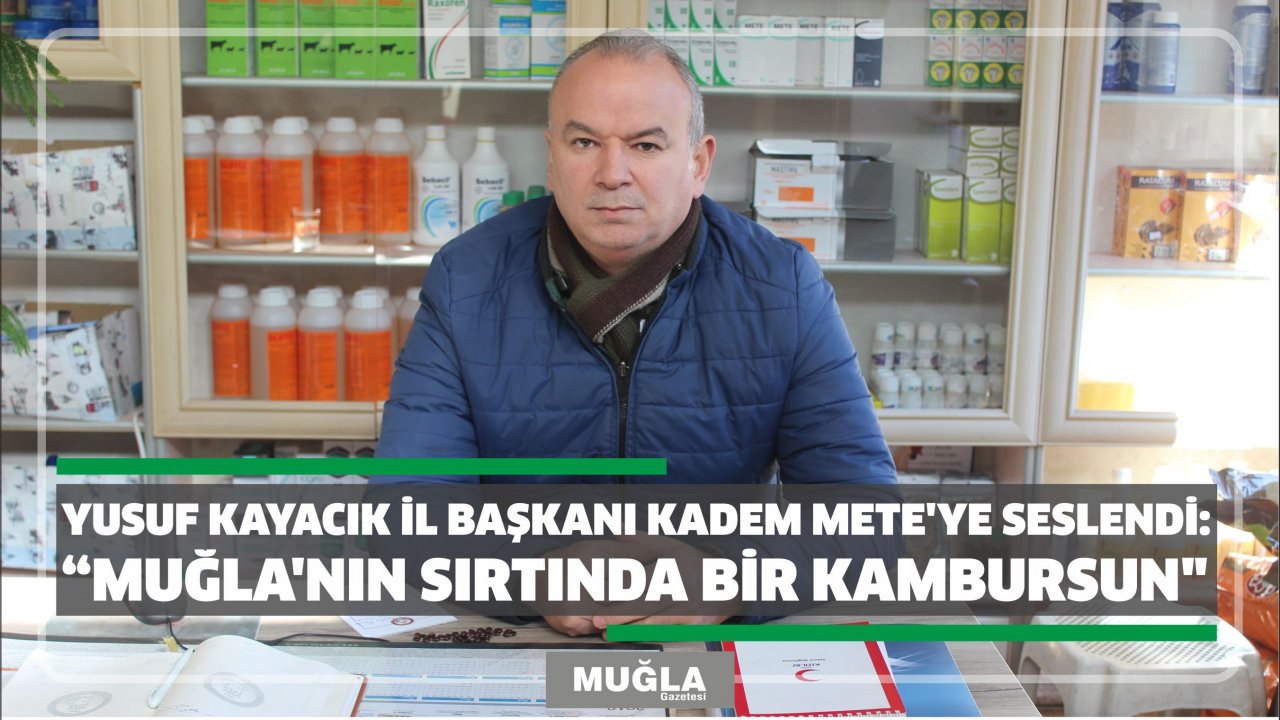 Yusuf Kayacık İl Başkanı Kadem Mete’ye seslendi:  “Muğla'nın sırtında bir kambursun