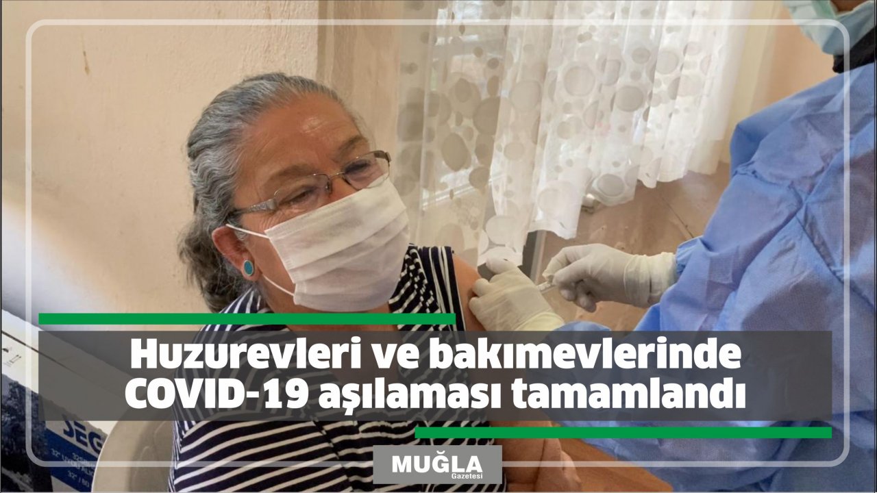 Huzurevleri ve bakımevlerinde COVID-19 aşılaması tamamlandı
