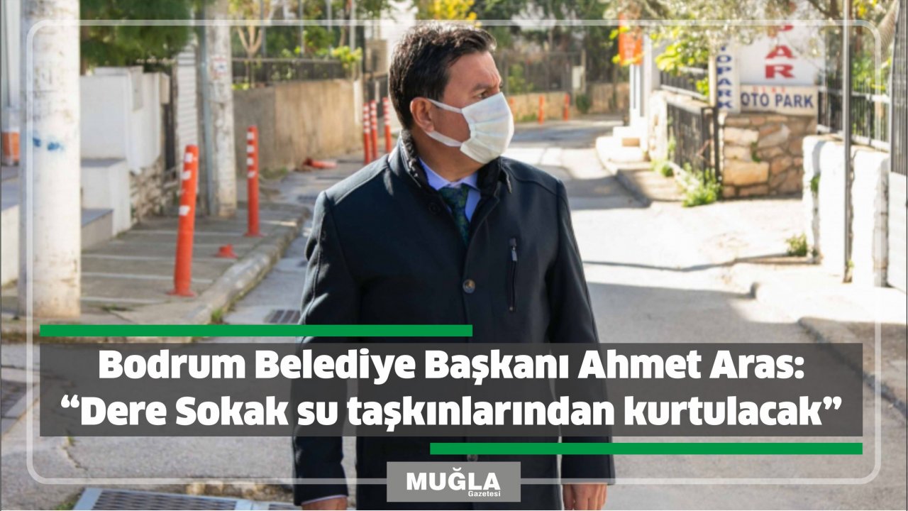 Bodrum Belediye Başkanı Ahmet Aras:  “Dere Sokak su taşkınlarından kurtulacak”