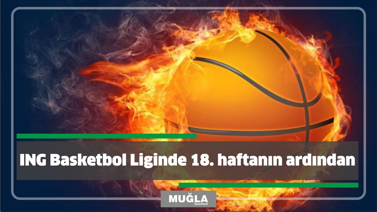 ING Basketbol Liginde 18. haftanın ardından