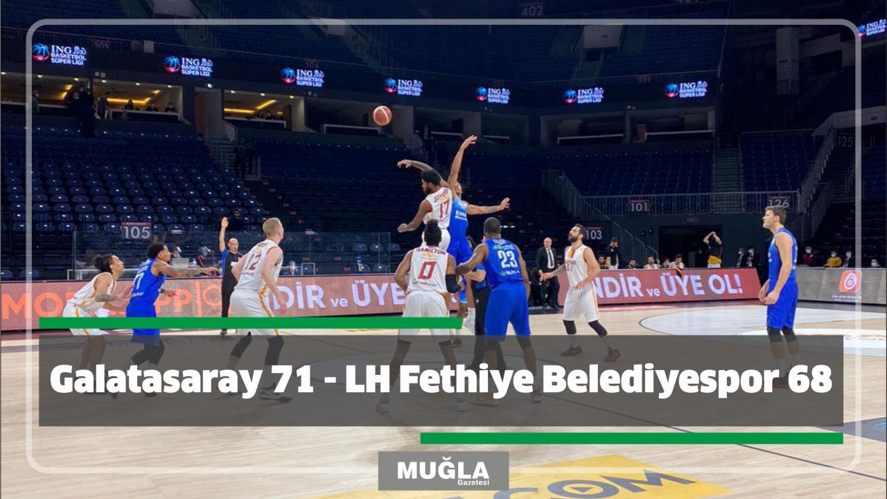 Galatasaray 71 - LH Fethiye Belediyespor 68
