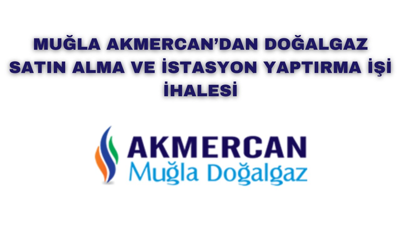 Muğla Akmercan’dan Doğalgaz satın alma ve istasyon yaptırma işi ihalesi