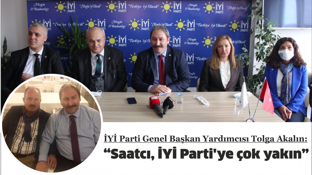İYİ Parti Genel Başkan Yardımcısı Tolga Akalın:  “Saatcı, İYİ Parti’ye çok yakın”