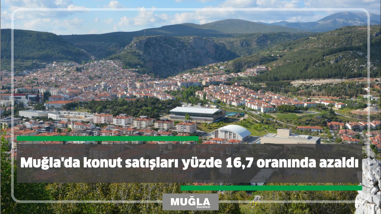 Muğla’da konut satışları yüzde 16,7 oranında azaldı