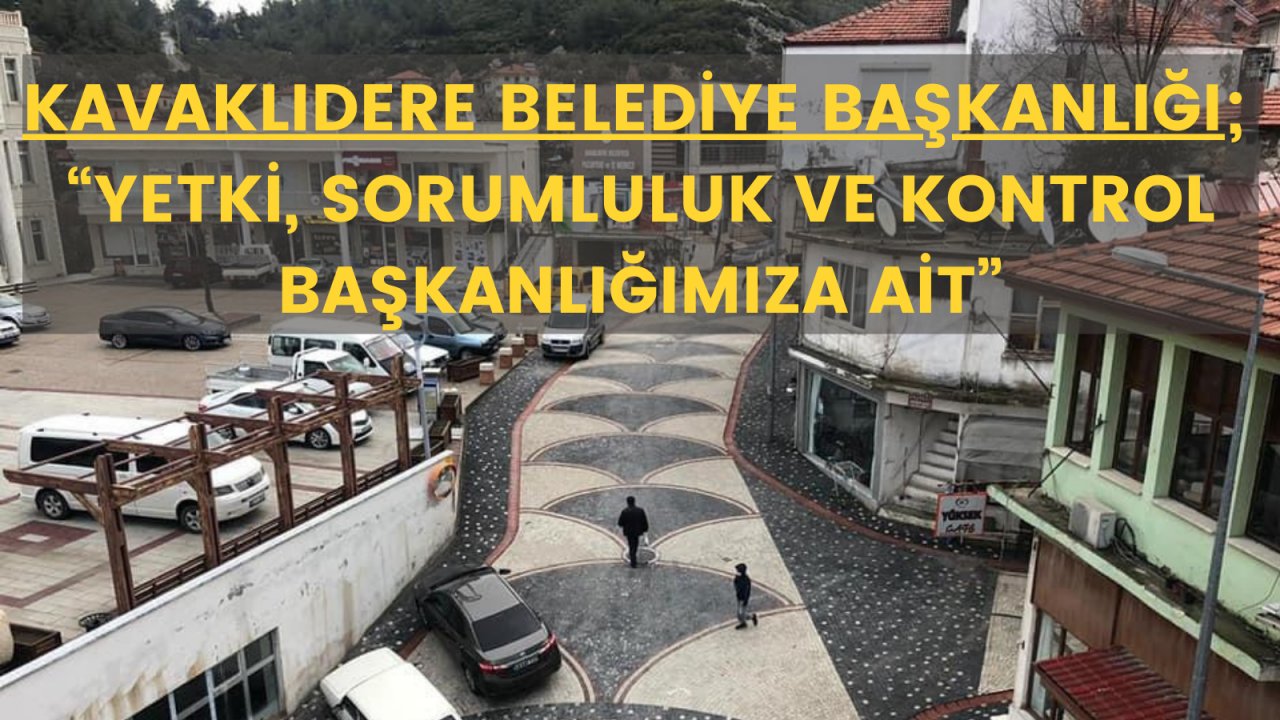 Kavaklıdere Belediye Başkanlığı;  “Yetki, sorumluluk ve kontrol başkanlığımıza ait”