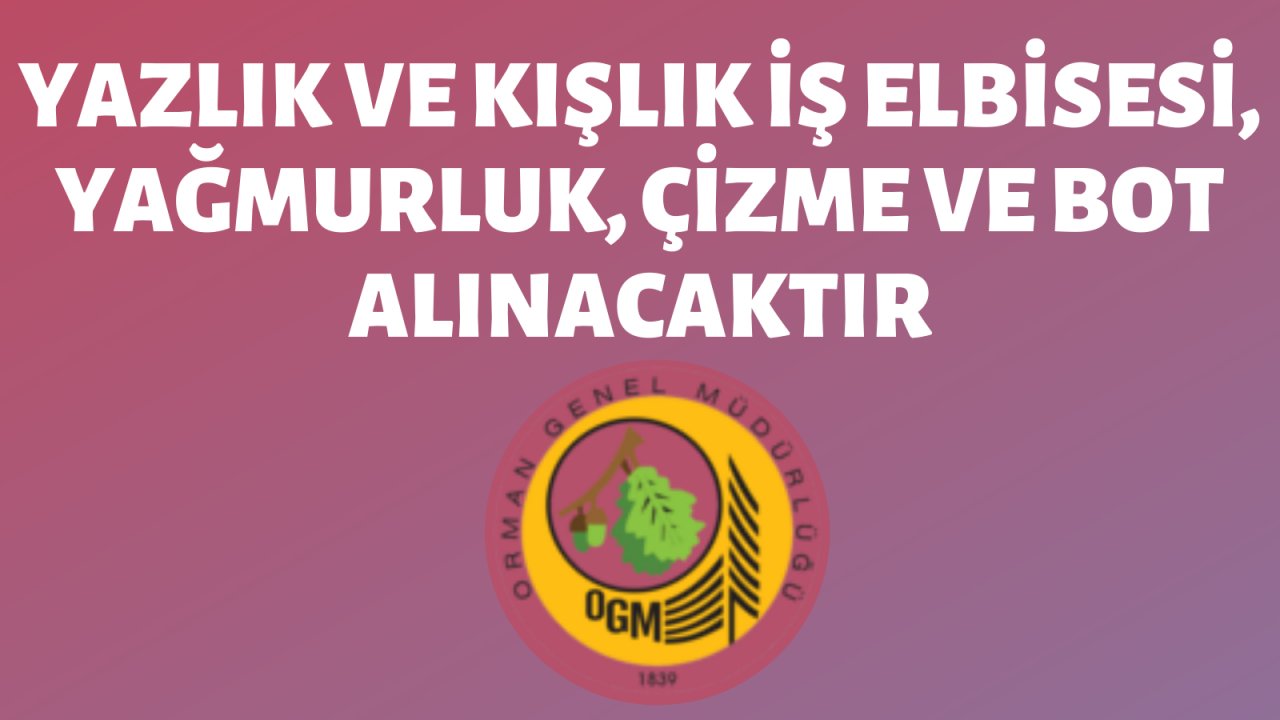 Yazlık ve kışlık iş elbisesi, yağmurluk, çizme ve bot alınacaktır