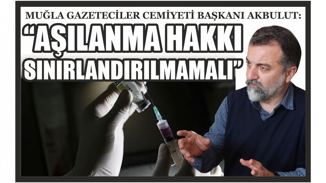 Muğla Gazeteciler Cemiyeti Başkanı Akbulut:  “Aşılanma hakkı sınırlandırılmamalı”