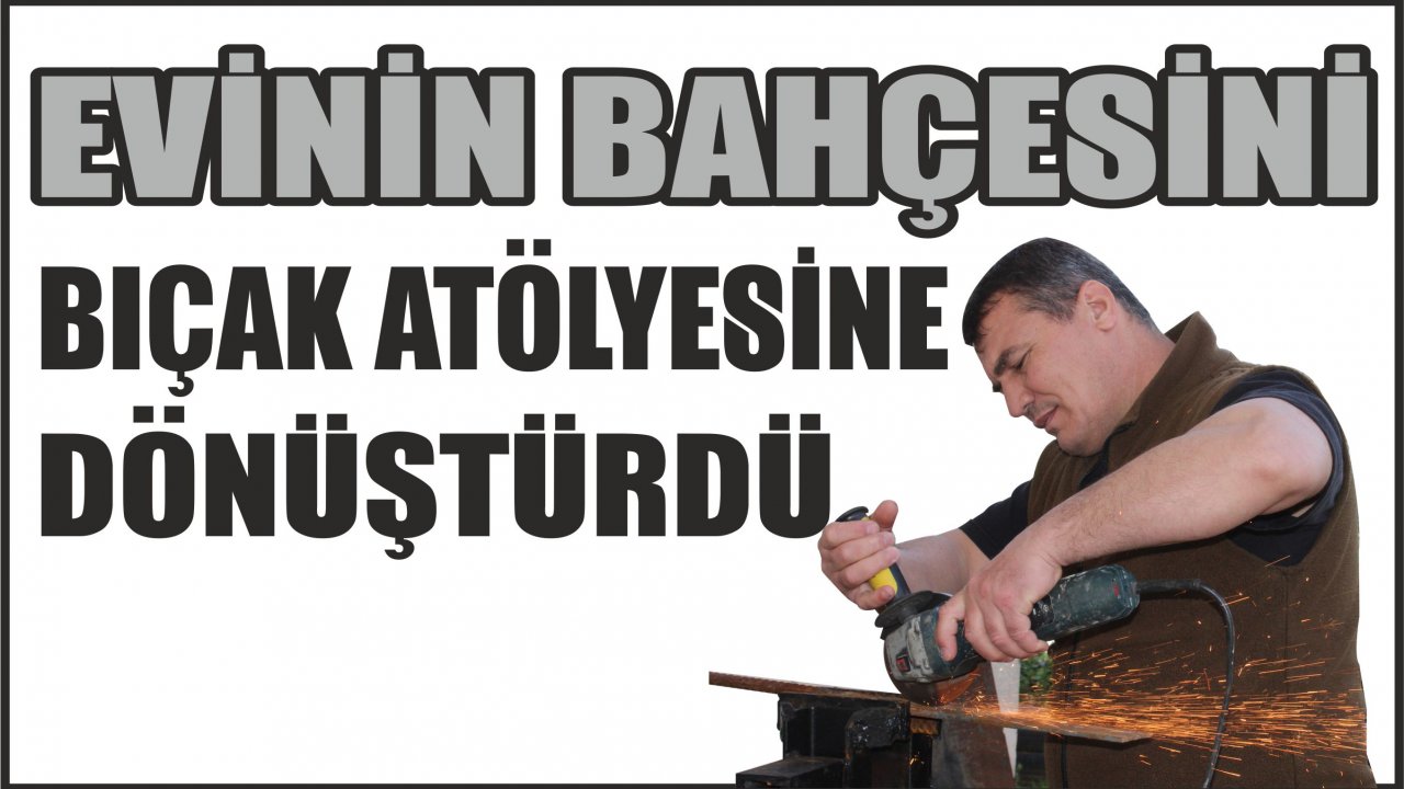 EVİNİN BAHÇESİNİ BIÇAK ATÖLYESİNE DÖNÜŞTÜRDÜ