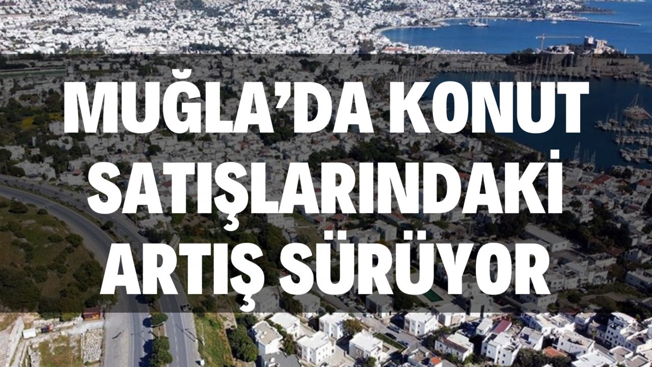 Muğla’da Konut Satışlarındaki Artış Sürüyor