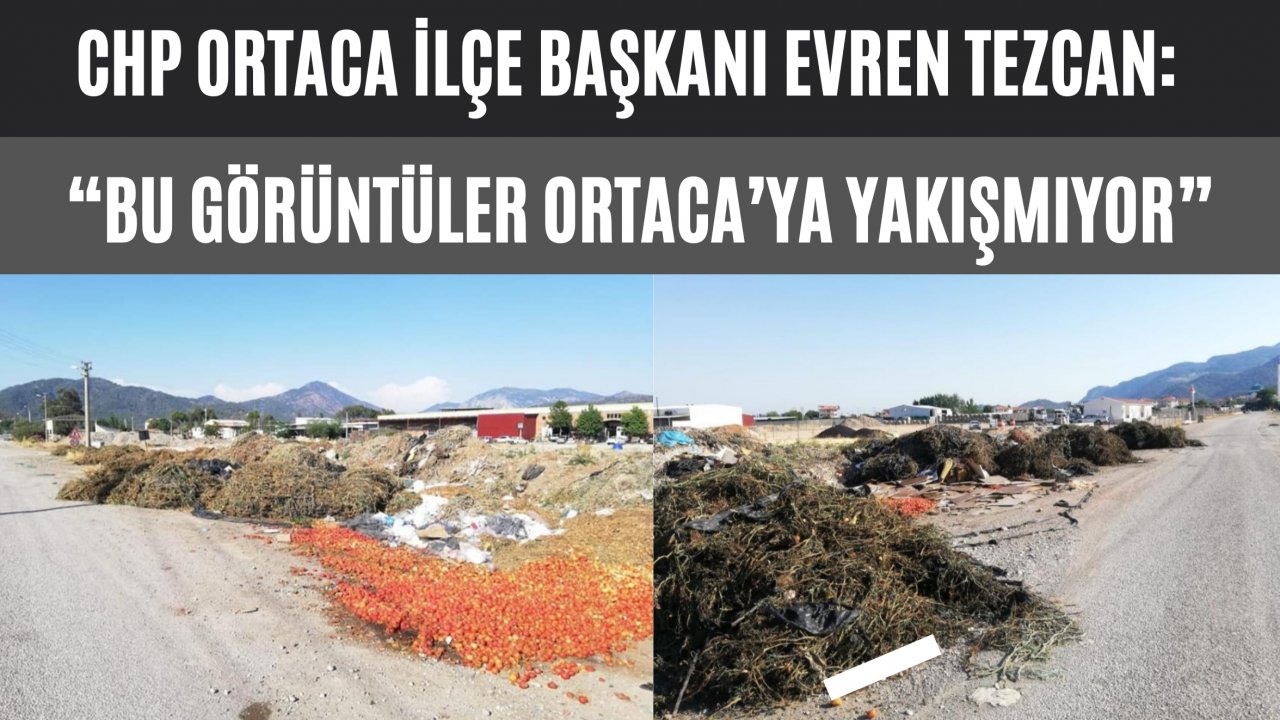 CHP Ortaca İlçe Başkanı Evren Tezcan: “Bu görüntüler Ortaca’ya yakışmıyor”