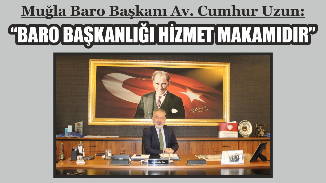 Muğla Baro Başkanı Av. Cumhur Uzun:  “Baro başkanlığı hizmet makamıdır”