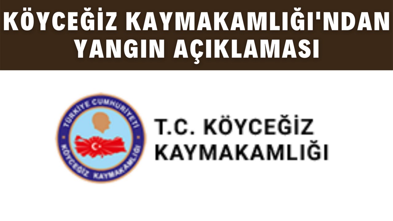 KÖYCEĞİZ KAYMAKAMLIĞI'NDAN YANGIN AÇIKLAMASI