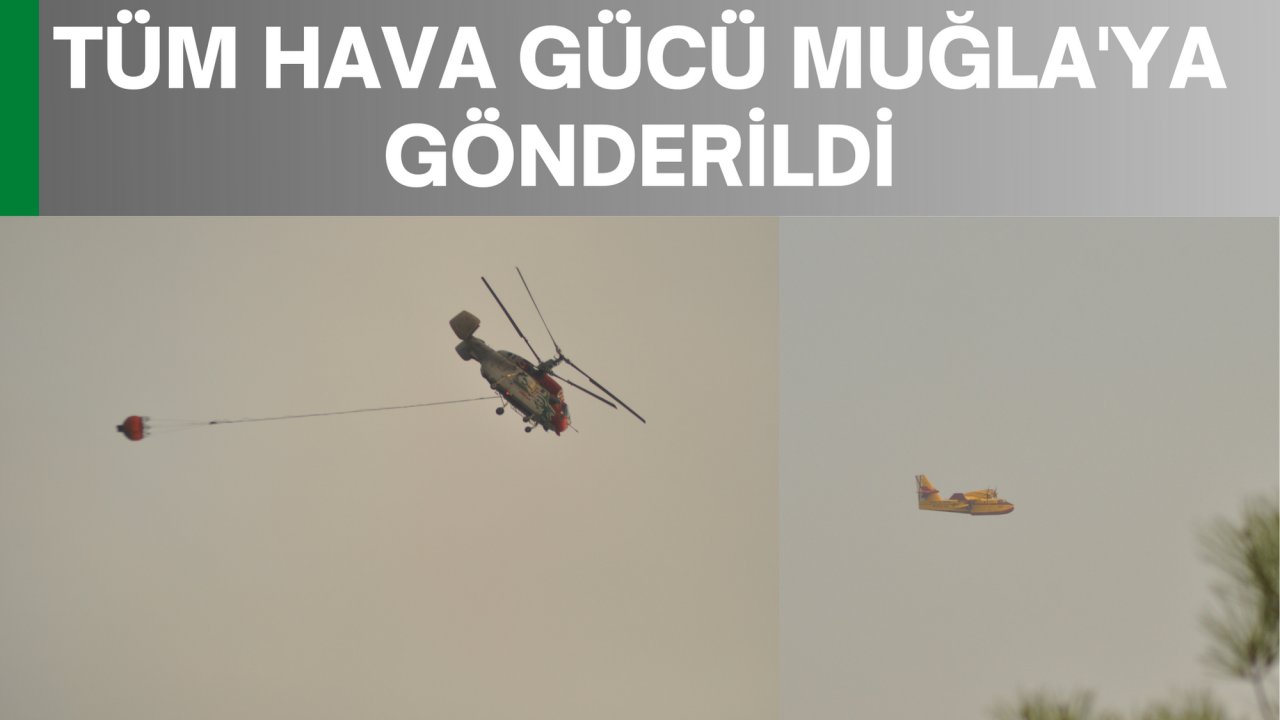 TÜM HAVA GÜCÜ MUĞLA'YA GÖNDERİLDİ